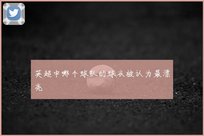 英超中哪个球队的球衣被认为最漂亮