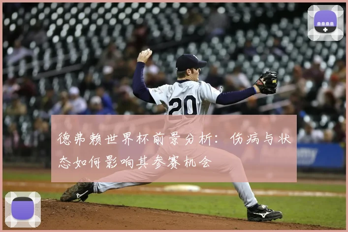 德弗赖世界杯前景分析:伤病与状态如何影响其参赛机会