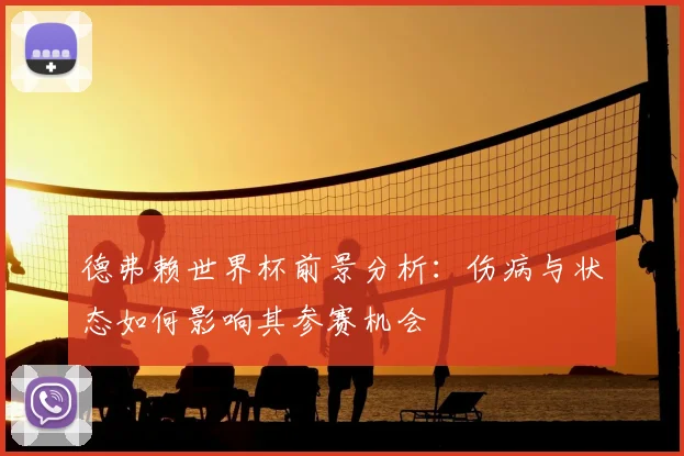 德弗赖世界杯前景分析：伤病与状态如何影响其参赛机会