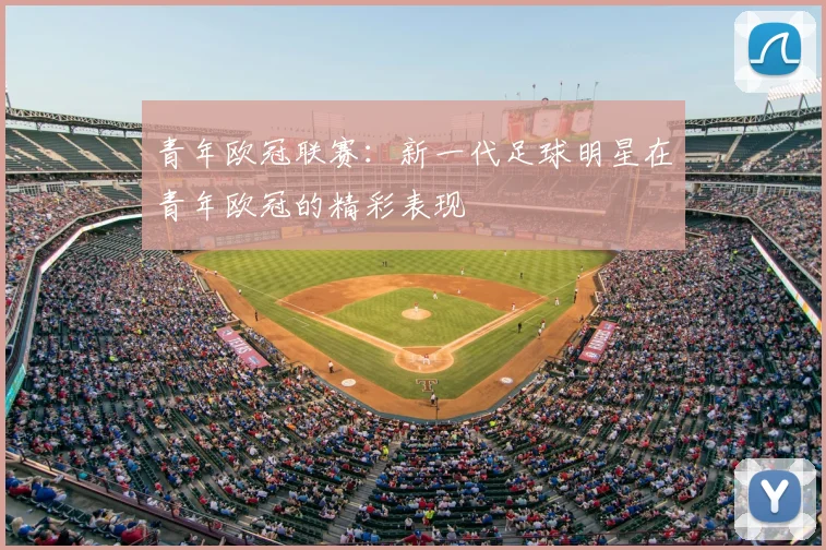 青年欧冠联赛：新一代足球明星在青年欧冠的精彩表现