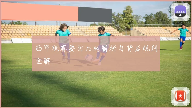 西甲联赛要打几轮解析与背后规则全解