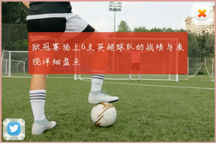 欧冠赛场上6支英超球队的战绩与表现详细盘点