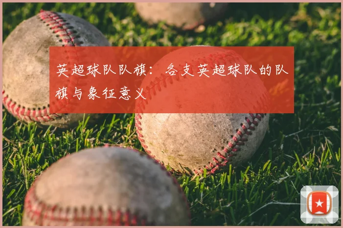 英超球队队旗：各支英超球队的队旗与象征意义